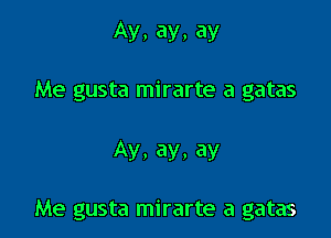 Ay, ay, ay

Me gusta mirarte a gatas

Ay, ay, ay

Me gusta mirarte a gatas