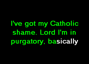 I've got my Catholic

shame. Lord I'm in
purgatory, basically