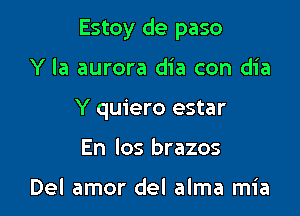 Estoy de paso

Y la aurora dia con dia
Y quiero estar
En los brazos

Del amor del alma mia