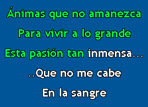 Animas que no amanezca
Para vivir a lo grande
Esta pasic'm tan inmensa...
..Que no me cabe

En la sangre