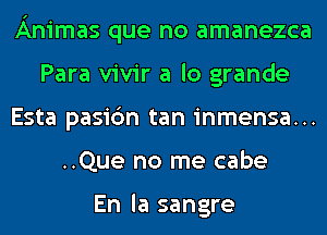 Animas que no amanezca
Para vivir a lo grande
Esta pasic'm tan inmensa...
..Que no me cabe

En la sangre