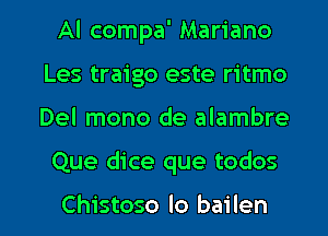 Al compa' Mariano
Les traigo este ritmo
Del mono de alambre

Que dice que todos

Chistoso lo bailen l