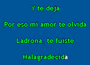 Y te deja
Por eso mi amor te olvida

Ladrona, te fuiste

Malagradecida