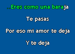 ..Eres como una baraja
Te pasas

Por eso mi amor te deja

Y te deja