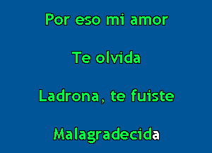 Por eso mi amor
Te olvida

Ladrona, te fuiste

Malagradecida