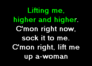 Lifting me,
higher and higher.
C'mon right now,

sock it to me.
C'mon right, lift me
up a-woman