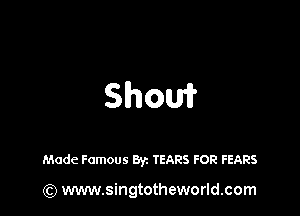 Show

Made Famous Byz TEARS FOR FEARS

(Q www.singtotheworld.com