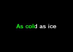 As cold as ice