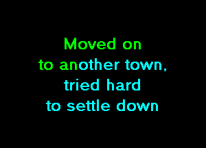 Moved on
to another town,

tried hard
to settle down