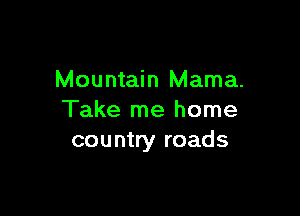 Mountain Mama.

Take me home
country roads