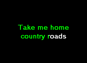 Take me home

country roads