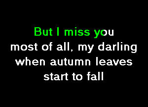But I miss you
most of all, my darling

when autumn leaves
start to fall