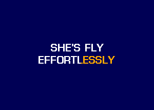 SHES FLY

EFFORTLESSLY