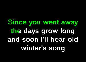 Since you went away

the days grow long
and soon I'll hear old
winter's song