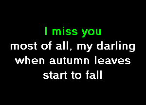I miss you
most of all, my darling

when autumn leaves
start to fall