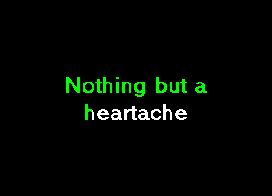 Nothing but a

heartache