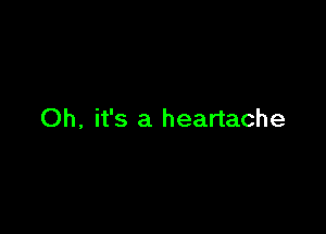 Oh, it's a heartache