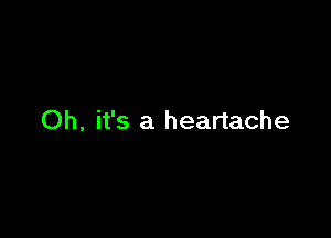 Oh, it's a heartache