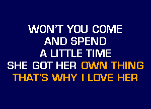 WON'T YOU COME
AND SPEND
A LITTLE TIME
SHE GOT HER OWN THING
THAT'S WHY I LOVE HER