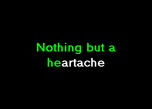 Nothing but a

heartache