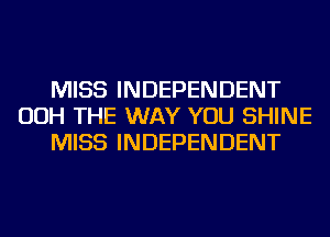 MISS INDEPENDENT
OOH THE WAY YOU SHINE
MISS INDEPENDENT