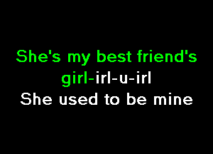 She's my best friend's

girl-irI-u-irl
She used to be mine