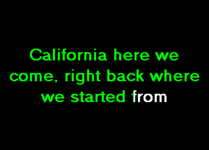 California here we

come, right back where
we started from