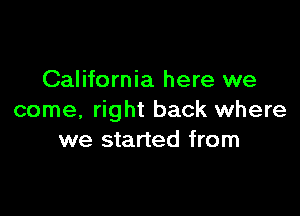 California here we

come, right back where
we started from