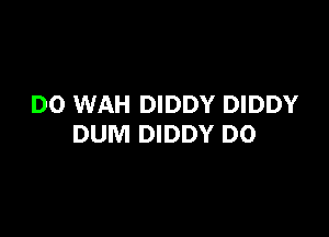 DO WAH DIDDY DIDDY

DUM DIDDY D0