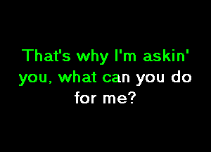 That's why I'm askin'

you, what can you do
for me?