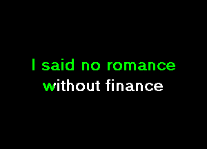 I said no romance

without finance
