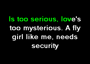 Is too serious, Iove's
too mysterious. A fly

girl like me, needs
security