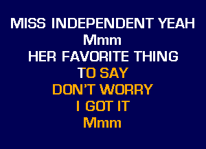 MISS INDEPENDENT YEAH
Mmm
HER FAVORITE THING
TO SAY
DON'T WORRY
I GOT IT
Mmm