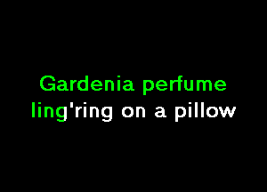 Gardenia perfume

ling'ring on a pillow