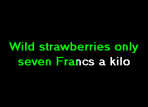 Wild strawberries only

seven Francs a kilo