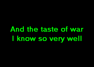 And the taste of war

I know so very well