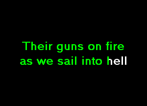 Their guns on fire

as we sail into hell