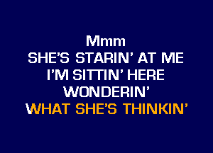 Mmm
SHE'S STARIN' AT ME
I'M SITI'IN' HERE
WONDERIN'
WHAT SHE'S THINKIN'