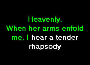 Heavean
When her arms enfold

me, I hear a tender
rhapsody