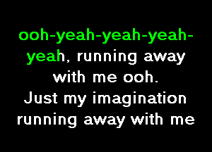 ooh-yeah-yeah-yeah-
yeah, running away
with me ooh.
Just my imagination
running away with me
