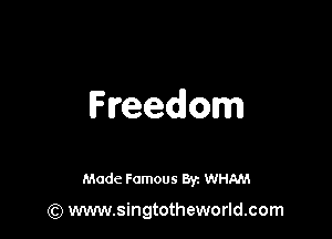 Freedom

Made Famous 8y. WHAM

(Q www.singtotheworld.com
