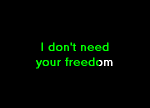 I don't need

your freedom