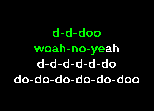 d-d-doo
woah-no-yeah

d-d-d-d-d-do
do-do-do-do-do-doo