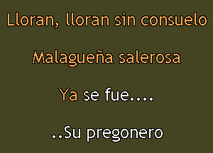 Lloran, lloran sin consuelo

Malagueha salerosa

Ya se fue....

..Su pregonero