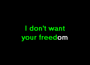 I don't want

your freedom