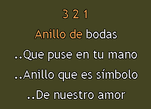 3 2 1
Anillo de bodas
..Que puse en tu mano

..Anillo que es simbolo

..De nuestro amor