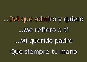 ..Del que admiro y quiero

..Me refiero a ti
..Mi querido padre
Que siempre tu mano