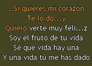 ..Si quieres m1 corazbn
Te lo do...y
Quiero verte muy feli...z
Soy el fruto de tu Vida
Sin que Vida hay una
Y una Vida tu me has dado