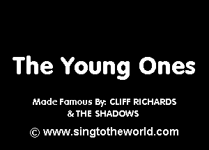 The Young Ones

Made Famous Byz CLIFF RICHARDS
81 THE SHADOWS

(Q www.singtotheworld.com