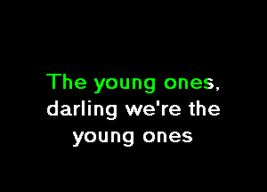 The young ones,

darling we're the
young ones